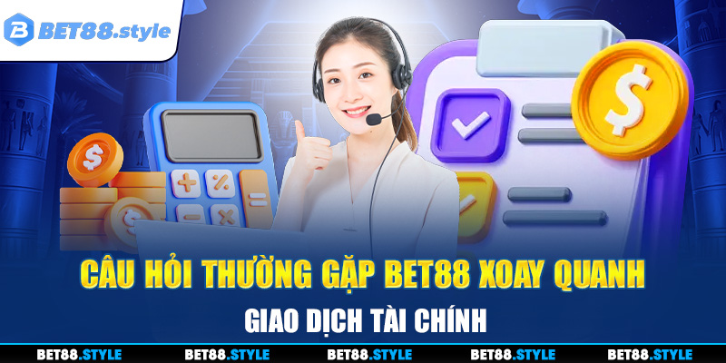 Câu hỏi thường gặp về BET88 xoay quanh giao dịch tài chính