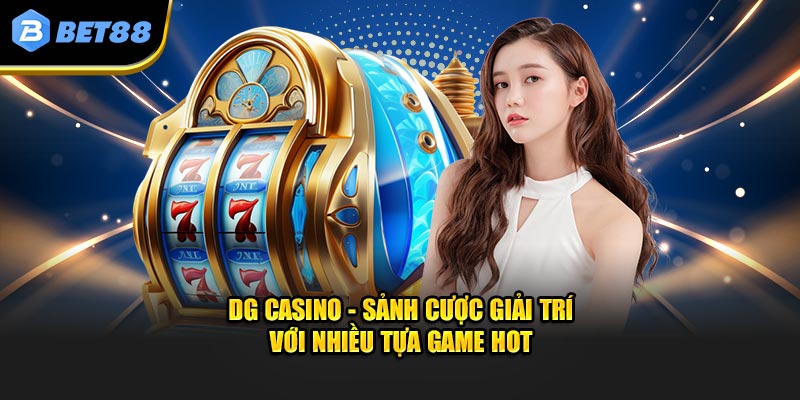 DG Casino - Sảnh Cược Giải Trí Với Nhiều Tựa Game Hot