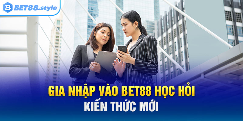 Gia nhập vào BET88 tuyển dụng để được học hỏi kiến thức