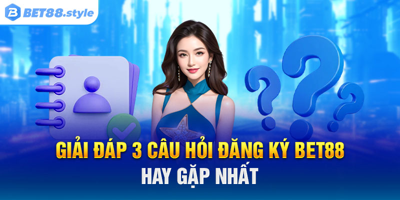 Giải đáp 3 câu hỏi đăng ký BET88 hay gặp nhất