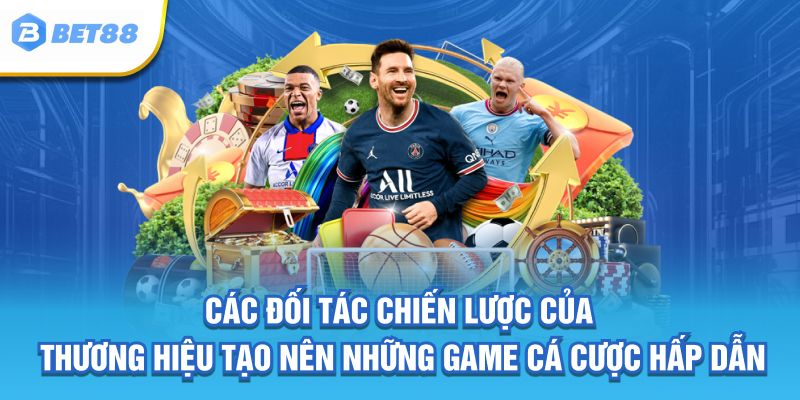 Các đối tác chiến lược của thương hiệu tạo nên những game cá cược hấp dẫn