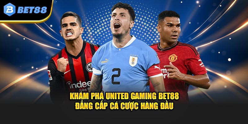 Khám Phá United Gaming BET88 - Đẳng Cấp Cá Cược Hàng Đầu