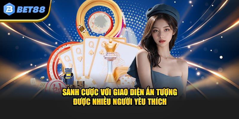 Sảnh cược với giao diện ấn tượng được nhiều người yêu thích