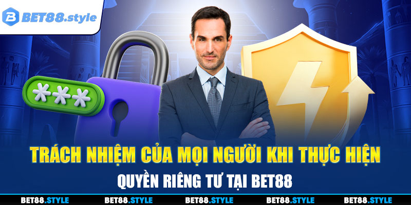 Trách nhiệm của mọi người khi thực hiện quyền riêng tư tại BET88